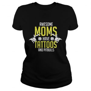 Ladies Tee Awesome moms have tattoos and pitbulls shirt