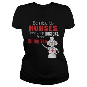 Ladies Tee Be Nice To Nurses They Keep Doctors From Killing You Shirt