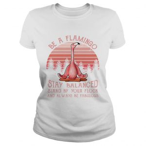 Ladies Tee Be a flamingo stay balanced stand by your flock and always be fabulous retro shirt