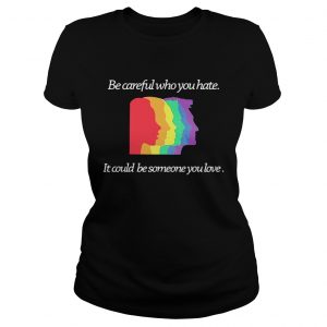 Ladies Tee Be careful who you hate it could be someone you love shirt