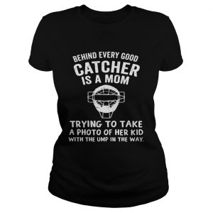 Ladies Tee Behind Every Good Catcher Is A Mom Trying To Take A Photo Shirt