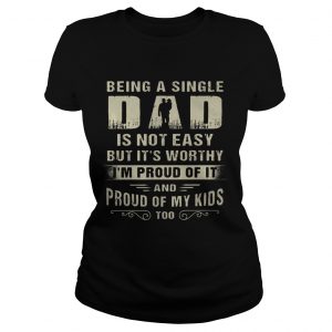 Ladies Tee Being A Single Dad It Not Easy Bit Its Worthy Im Proud Of It Shirt