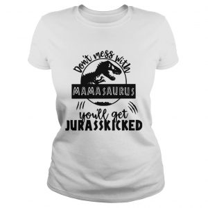 Ladies Tee Best Dont mess with Mamasaurus youll get Jurasskicked shirt