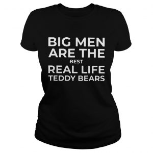 Ladies Tee Big men are the best real life Teddy bears shirt