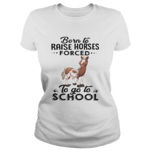 Ladies Tee Born to raise horses forced to go to school shirt