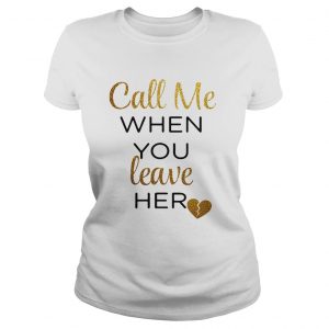 Ladies Tee Call me when you leave her shirt