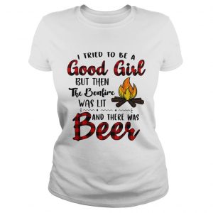 Ladies Tee Camping I tried to be a good girl but then the bonfire was lit and there was beer shirt