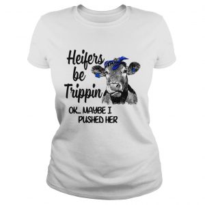 Ladies Tee Cow heifers be trippin ok maybe I pushed her shirt