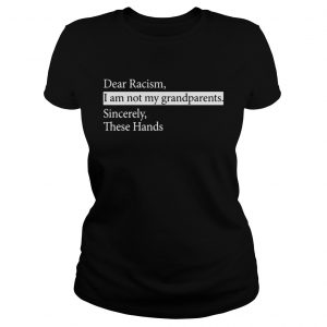 Ladies Tee Dear Racism I Am Not My Grandparents Sincerely These Hands Shirt