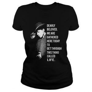 Ladies Tee Dearly beloved we are gathered here today to get through this thing called life shirt