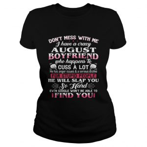Ladies Tee Dont mess with me I have a crazy august boyfriend who happens to cuss a lot shirt