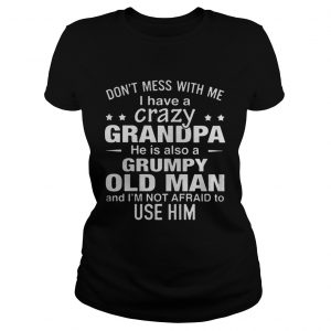 Ladies Tee Dont mess with me i have a crazy grandpa he is also a grumpy old man shirt
