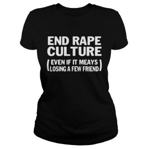 Ladies Tee End rape culture even if it meays losing a few friends shirt