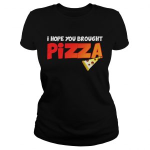 Ladies Tee I Hope You Brought Pizza Shirt