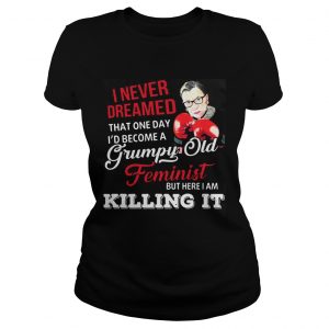 Ladies Tee I Never Dreamed That One Day Id Become A Grumpy Old Feminist RBG Shirt