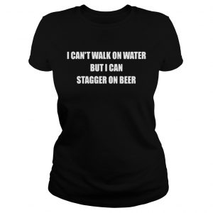 Ladies Tee I cant walk on water but I can stagger on beer shirt