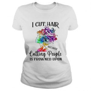 Ladies Tee I cut hair because cutting people is frowned upon shirt