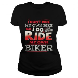 Ladies Tee I dont ride my own bike but I do ride my own biker shirt