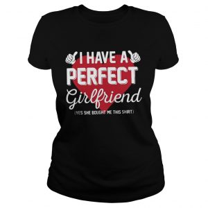 Ladies Tee I have a perfect girlfriend yes she bought me this shirt