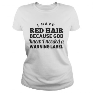 Ladies Tee I have red hair because god knew i needed a warning label shirt