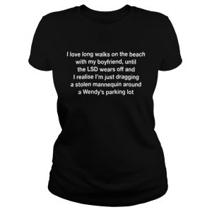 Ladies Tee I love long walks on the beach with my boyfriend until the LSD wears off shirt
