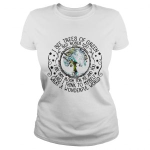 Ladies Tee I see trees of green red roses too I see them bloom for me and you shirt