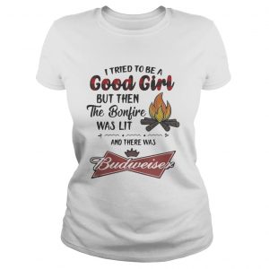 Ladies Tee I tried to be a good girl but then the Bonfire was lit and there was Budweiser shirt