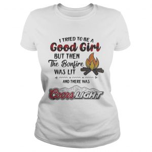 Ladies Tee I tried to be a good girl but then the Bonfire was lit and there was Coors Light shirt