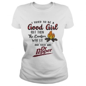 Ladies Tee I tried to be a good girl but then the Bonfire was lit and there was Dr Pepper shirt