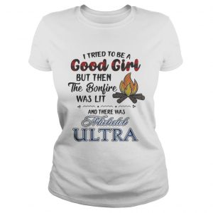 Ladies Tee I tried to be a good girl but then the Bonfire was lit and there was Michelob Ultra shirt