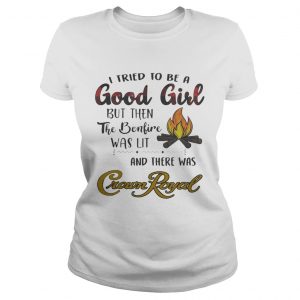 Ladies Tee I tried to be a good girl but then the bonfire was lit and there was Crown Royal shirt
