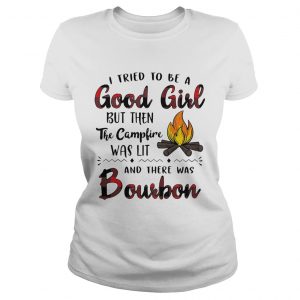 Ladies Tee I tried to be a good girl but then the campfire was lit and there was Bourbon shirt