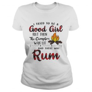 Ladies Tee I tried to be a good girl but then the campfire was lit and there was Rum shirt