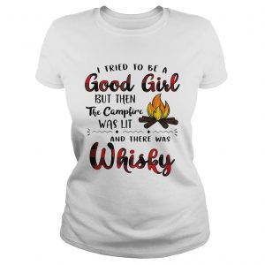 Ladies Tee I tried to be a good girl but then the campfire was lit and there was Whisky shirt
