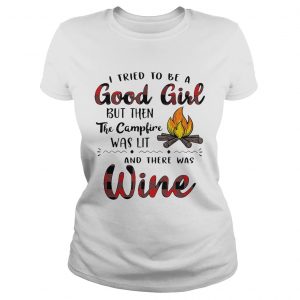Ladies Tee I tried to be a good girl but then the campfire was lit and there was Wine shirt