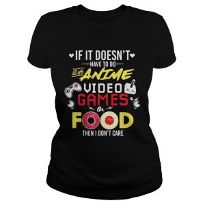 Ladies Tee If it doesnt have to do with anime video games or food then I dont care shirt