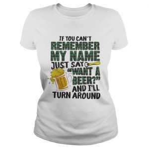 Ladies Tee If you cant remember my name just say want a beer and Ill turn around shirt