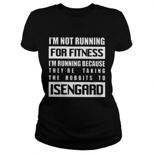 Ladies Tee Im Not Running For Fitness Im Running Because Theyre Taking The Hobbits To Isengard Shirt