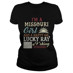 Ladies Tee Im a Missouri girl and a happy go lucky ray of fucking sunshine shirt