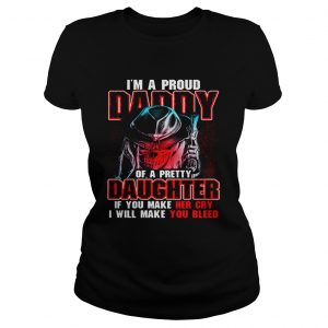 Ladies Tee Im a proud daddy of a pretty daughter if you make her cry shirt