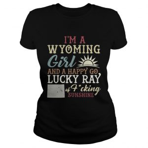 Ladies Tee Im a wyoming girl and a happy go lucky ray of fucking sunshine shirt