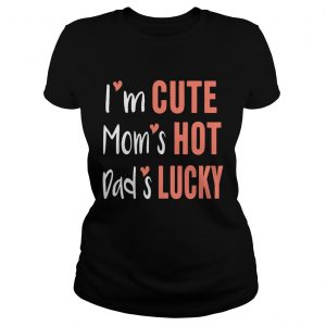Ladies Tee Im cute moms hot dads lucky shirt