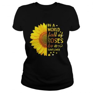 Ladies Tee In a world full of roses be a sunflower shirt