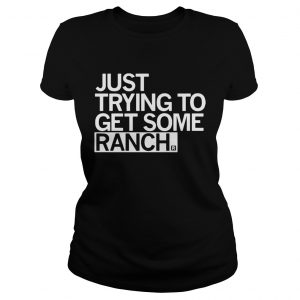 Ladies Tee Just trying to get some rancher shirt