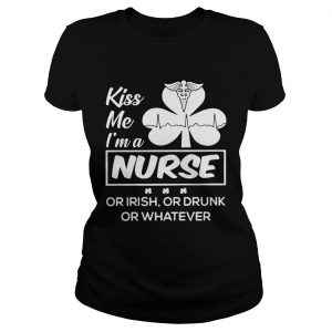 Ladies Tee Kiss me Im a nurse or Irish or drunk or whatever shirt