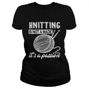 Ladies Tee Knitting is not a made its a passion shirt