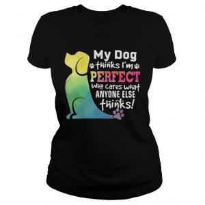 Ladies Tee LGBT My dog thinks Im perfect who cares what anyone else thinks shirt