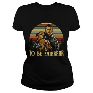 Ladies Tee Letterkenny Tribute To be fairrrrr shirt