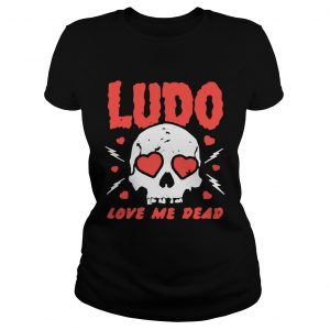 Ladies Tee Ludo love me dead shirt