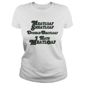 Ladies Tee Meatloaf Smeatloaf Double Beatloaf I hate Meatloaf shirt